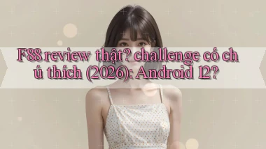 F88 review thật challenge có chú thích (2026) Android 12