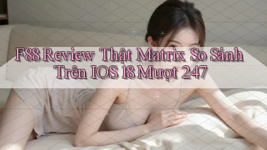 F88 review thật matrix so sánh trên iOS 18 mượt 247