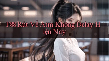 f88 rút về atm không delay hiện nay