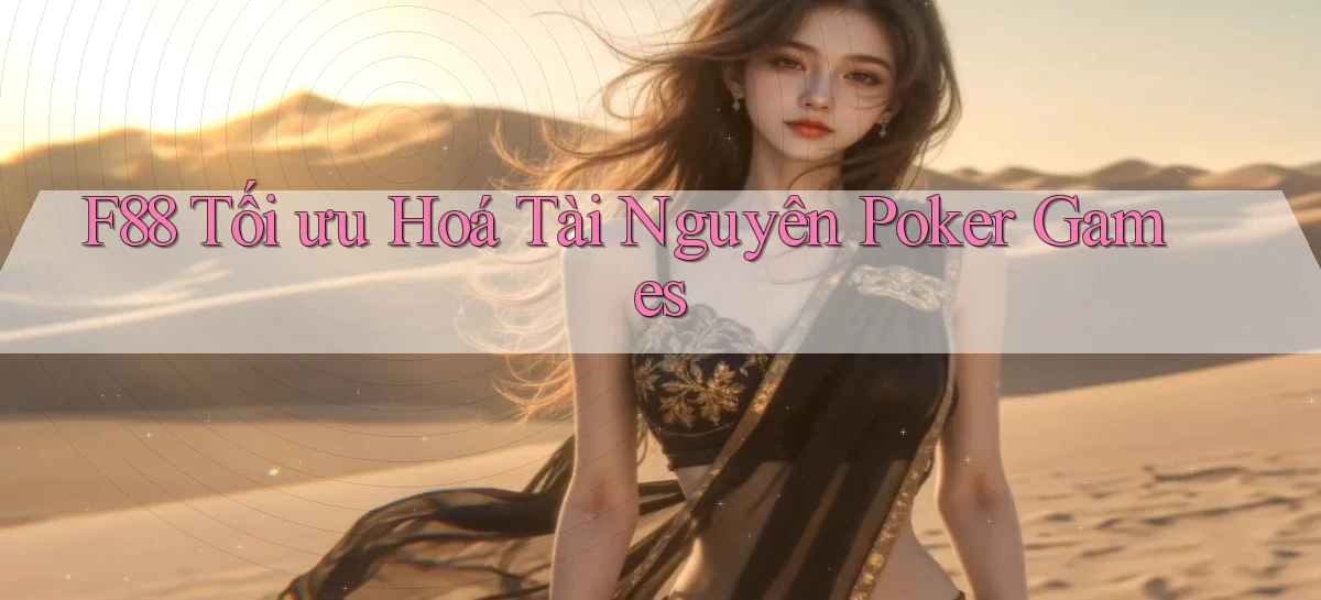 f88  tối ưu hoá tài nguyên poker games