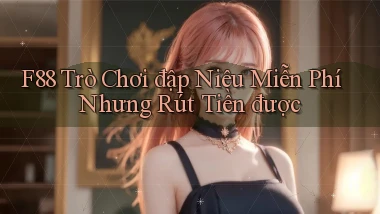 f88  trò chơi đập niêu miễn phí nhưng rút tiền được