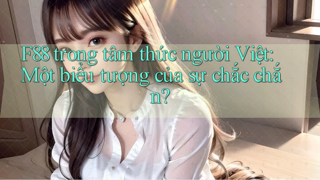 F88 trong tâm thức người Việt: Một biểu tượng của sự chắc chắn? F88 trong tâm thức người Việt: Một biểu tượng của sự chắc chắn?