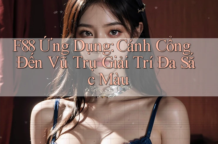 F88 Ứng Dụng: Cánh Cổng Đến Vũ Trụ Giải Trí Đa Sắc Màu F88 Ứng Dụng: Cánh Cổng Đến Vũ Trụ Giải Trí Đa Sắc Màu