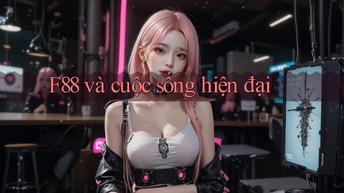 F88 và cuộc sống hiện đại