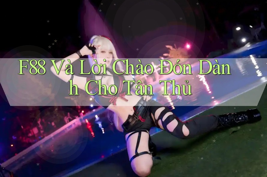 F88 Và Lời Chào Đón Dành Cho Tân Thủ