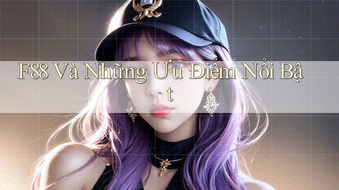 F88 Và Những Ưu Điểm Nổi Bật