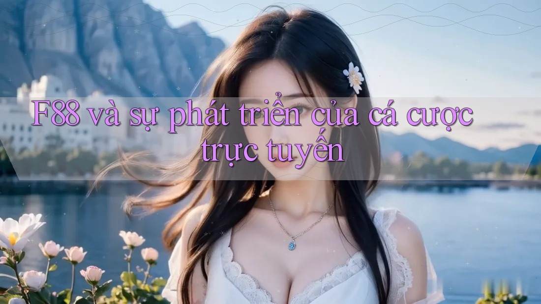F88 và sự phát triển của cá cược trực tuyến F88 và sự phát triển của cá cược trực tuyến