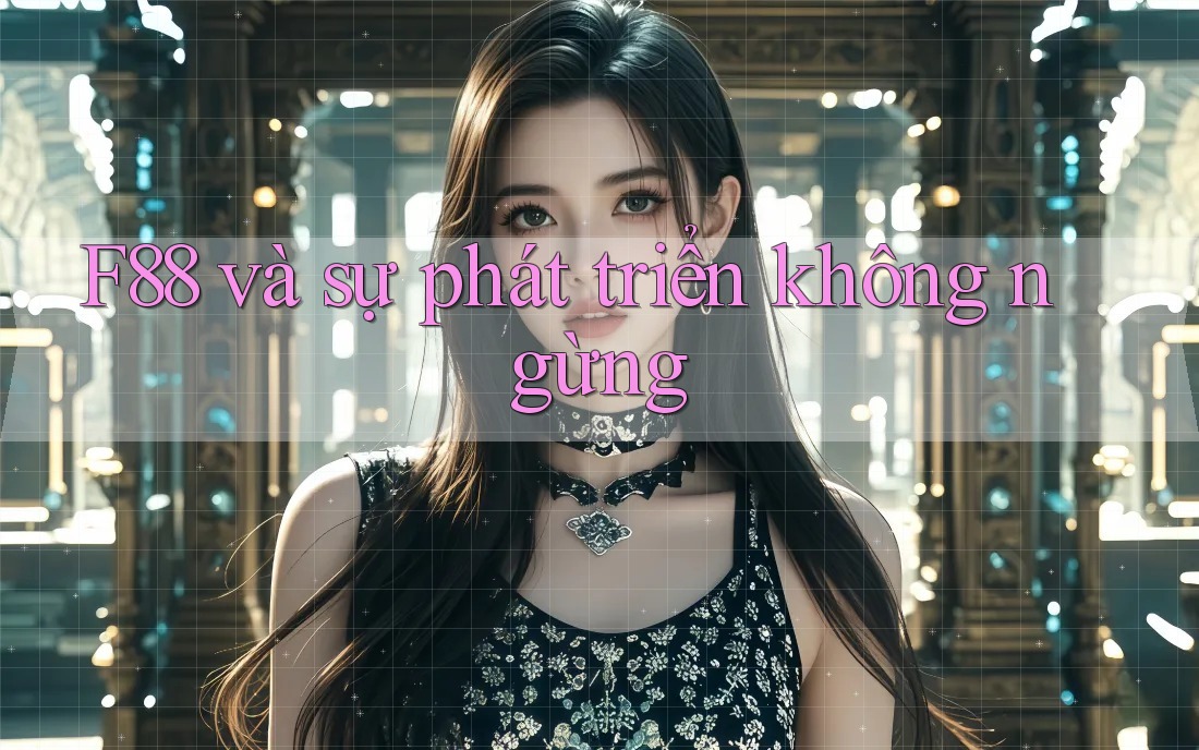 F88 và sự phát triển không ngừng