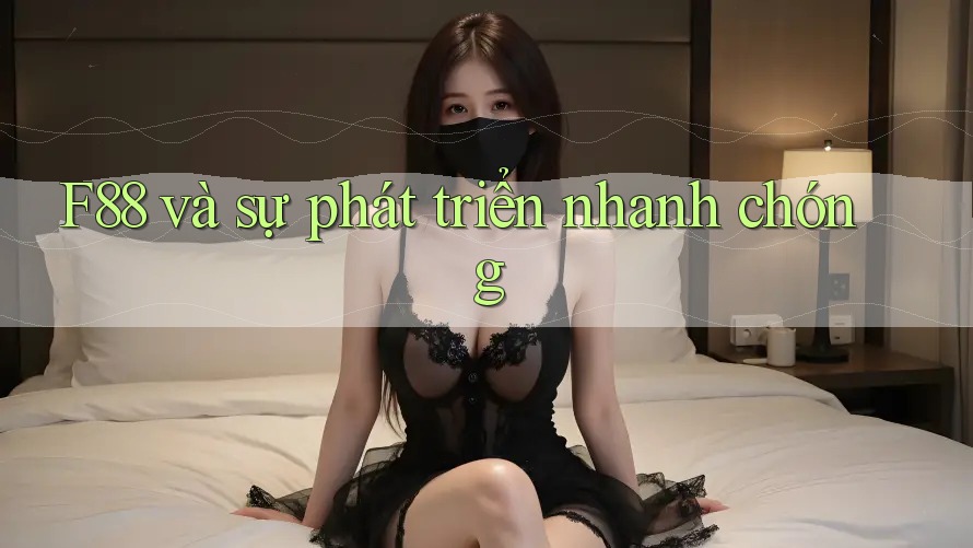 F88 và sự phát triển nhanh chóng