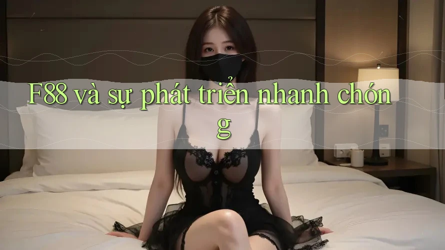 F88 và sự phát triển nhanh chóng
