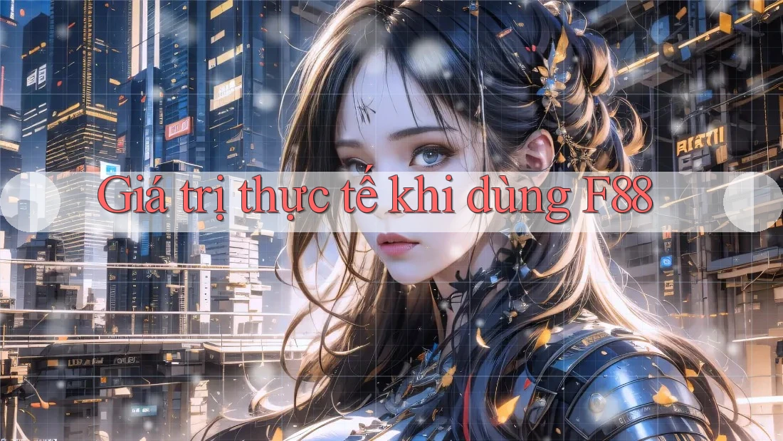 Giá trị thực tế khi dùng F88 Giá trị thực tế khi dùng F88