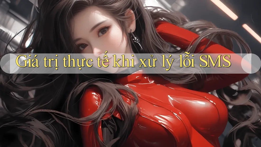 Giá trị thực tế khi xử lý lỗi SMS Giá trị thực tế khi xử lý lỗi SMS