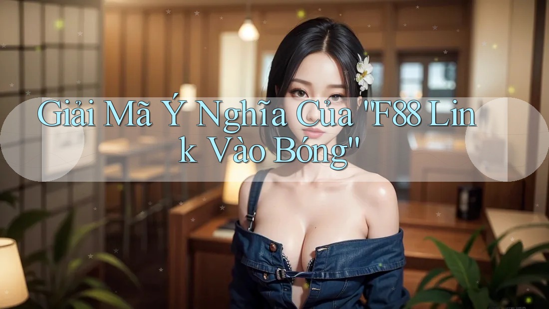 Giải Mã Ý Nghĩa Của “F88 Link Vào Bóng” Giải Mã Ý Nghĩa Của “F88 Link Vào Bóng”
