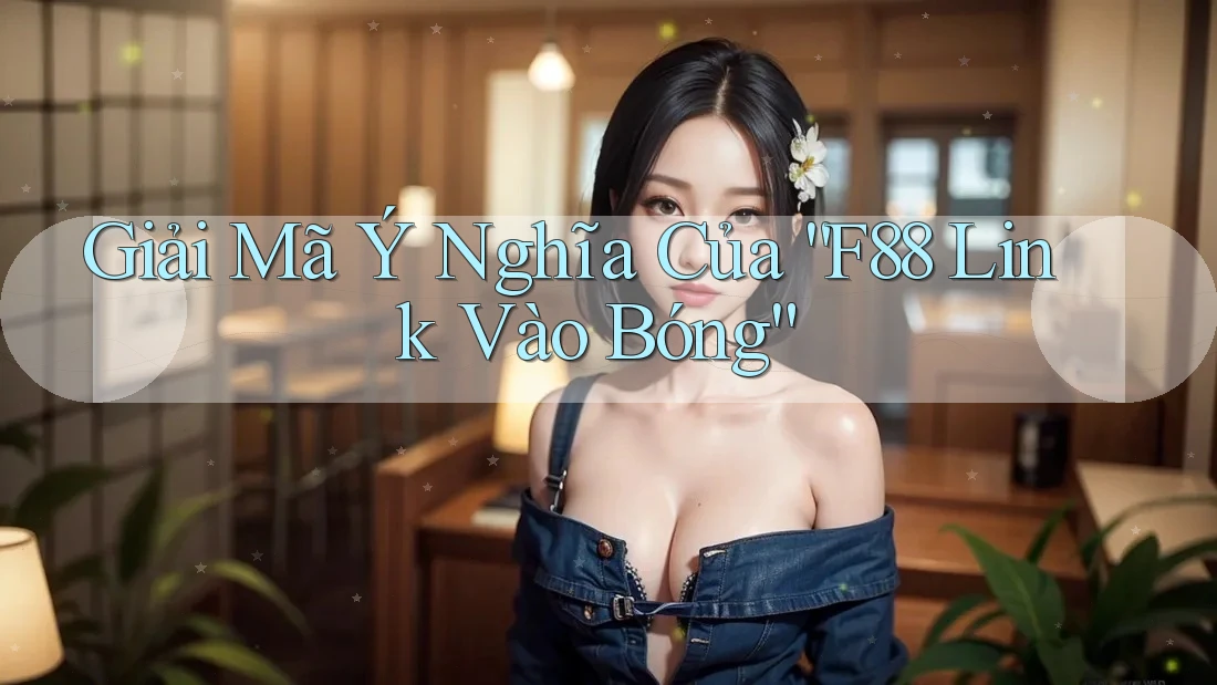 Giải Mã Ý Nghĩa Của “F88 Link Vào Bóng” Giải Mã Ý Nghĩa Của “F88 Link Vào Bóng”