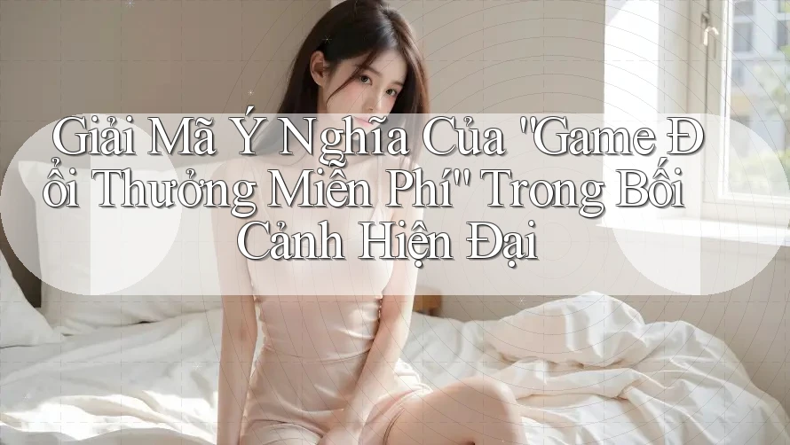Giải Mã Ý Nghĩa Của “Game Đổi Thưởng Miễn Phí” Trong Bối Cảnh Hiện Đại Giải Mã Ý Nghĩa Của “Game Đổi Thưởng Miễn Phí” Trong Bối Cảnh Hiện Đại