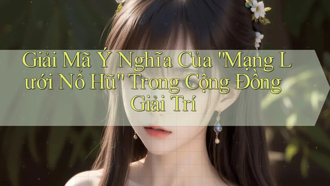 Giải Mã Ý Nghĩa Của “Mạng Lưới Nổ Hũ” Trong Cộng Đồng Giải Trí