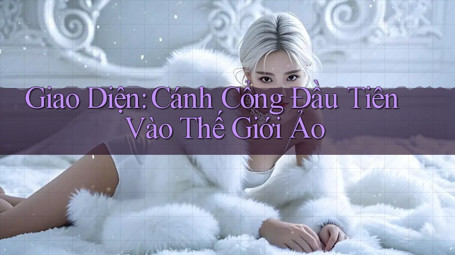 Giao Diện: Cánh Cổng Đầu Tiên Vào Thế Giới Ảo Giao Diện: Cánh Cổng Đầu Tiên Vào Thế Giới Ảo