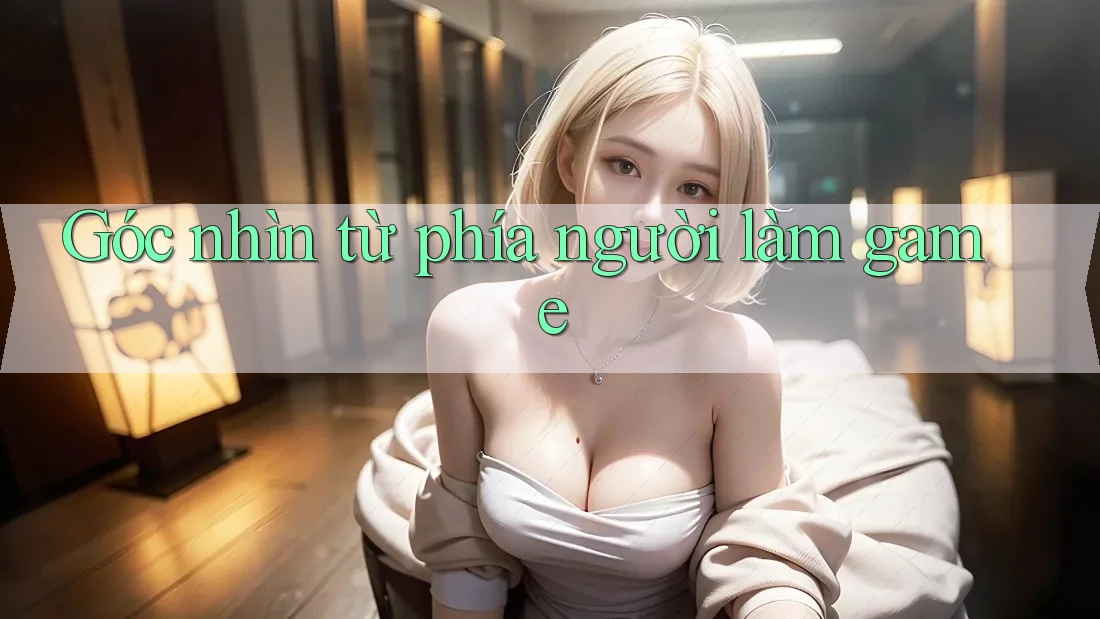 Góc nhìn từ phía người làm game Góc nhìn từ phía người làm game