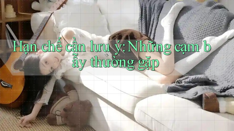 Hạn chế cần lưu ý: Những cạm bẫy thường gặp