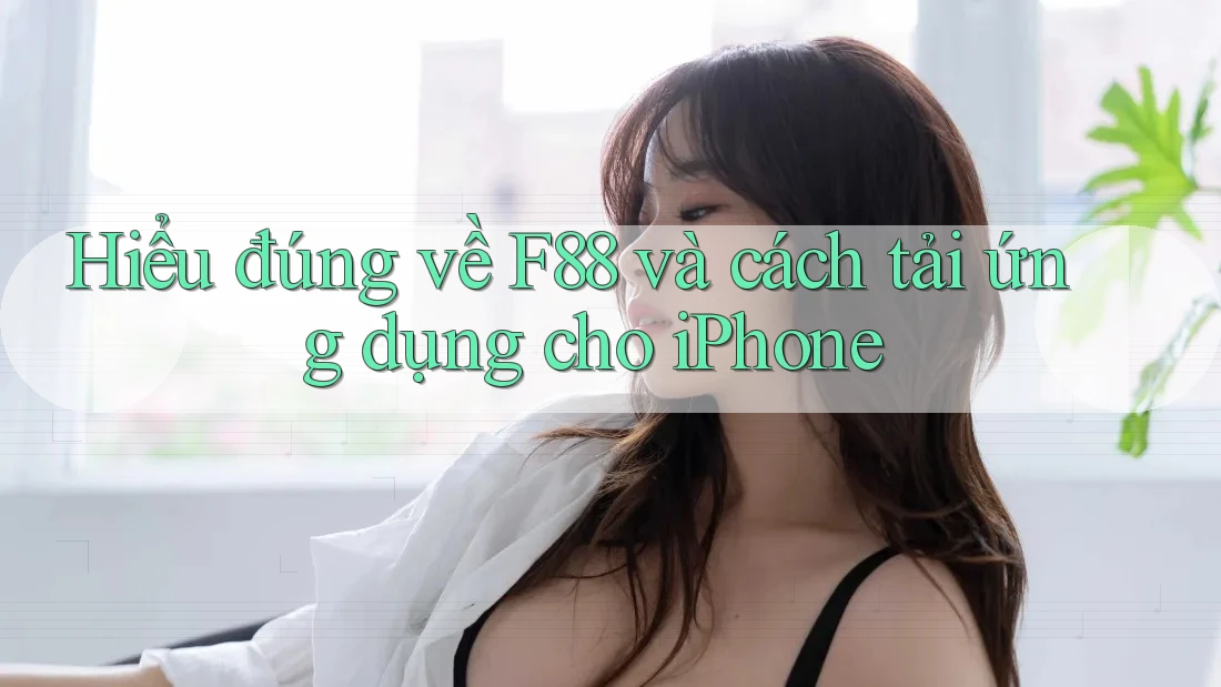 Hiểu đúng về F88 và cách tải ứng dụng cho iPhone Hiểu đúng về F88 và cách tải ứng dụng cho iPhone