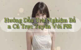 hướng dẫn trải nghiệm bắn cá trực tuyến với f88