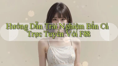 hướng dẫn trải nghiệm bắn cá trực tuyến với f88