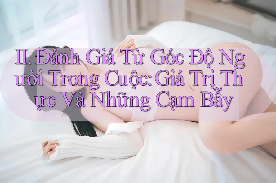 II. Đánh Giá Từ Góc Độ Người Trong Cuộc: Giá Trị Thực Và Những Cạm Bẫy