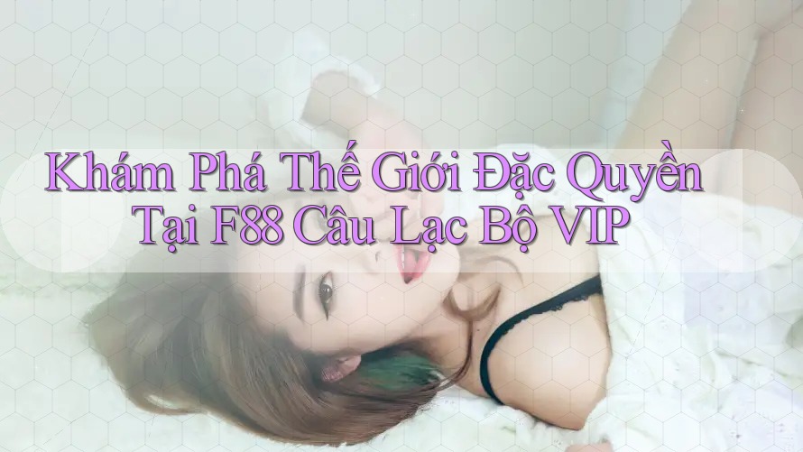 Khám Phá Thế Giới Đặc Quyền Tại F88 Câu Lạc Bộ VIP