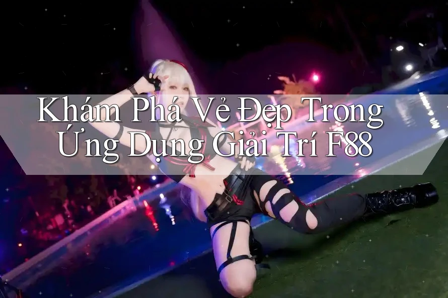 Khám Phá Vẻ Đẹp Trong Ứng Dụng Giải Trí F88 Khám Phá Vẻ Đẹp Trong Ứng Dụng Giải Trí F88