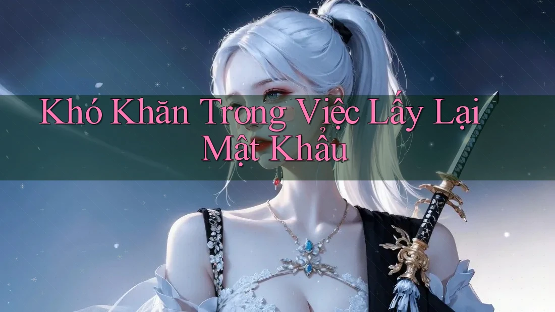 Khó Khăn Trong Việc Lấy Lại Mật Khẩu