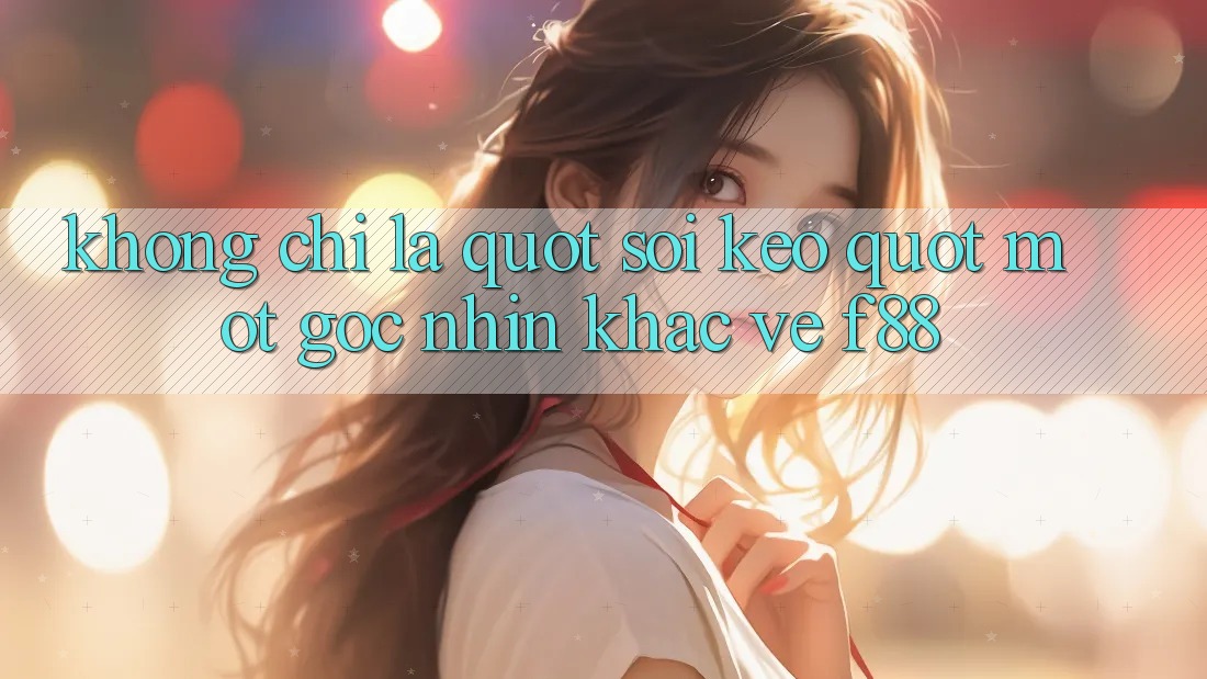 Không Chỉ Là " Soi Kèo" - Một Góc Nhìn Khác Về F88