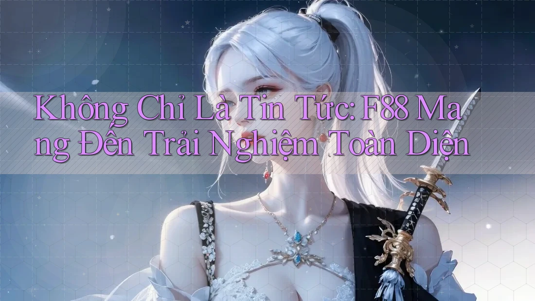 Không Chỉ Là Tin Tức: F88 Mang Đến Trải Nghiệm Toàn Diện