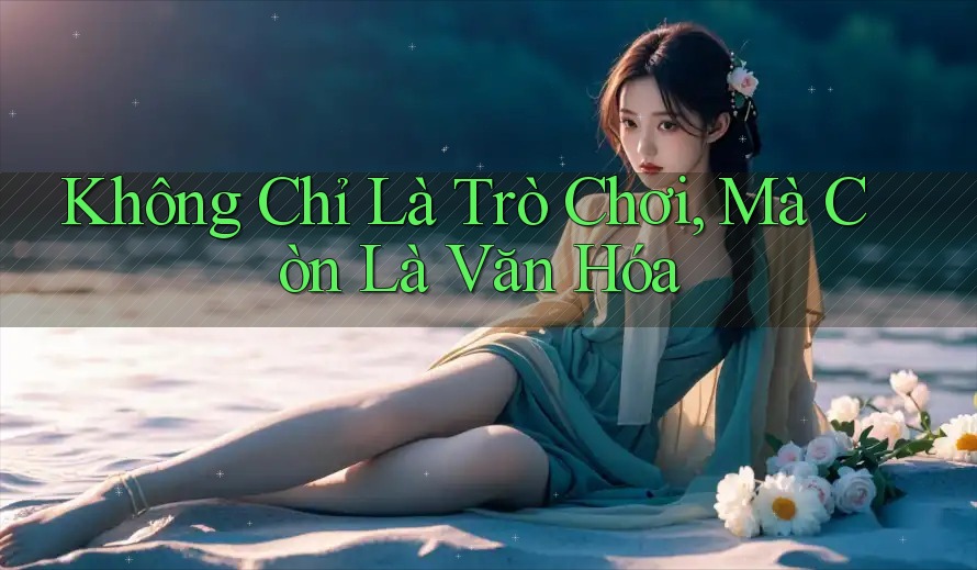 Không Chỉ Là Trò Chơi, Mà Còn Là Văn Hóa