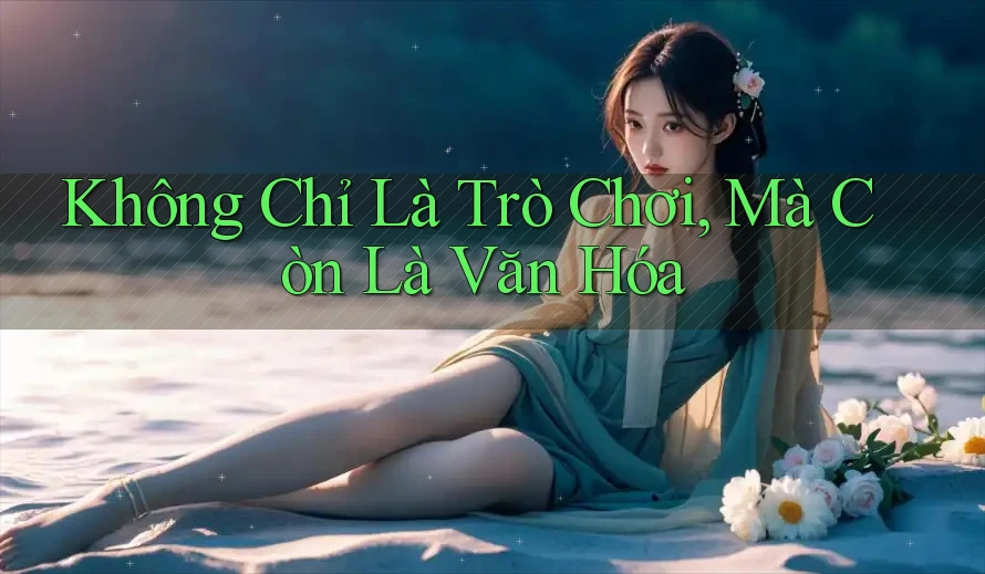 Không Chỉ Là Trò Chơi, Mà Còn Là Văn Hóa