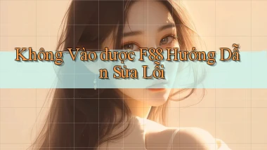 không vào được f88 hướng dẫn sửa lỗi