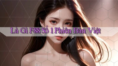 là gì f88 số 1 phiên bản việt