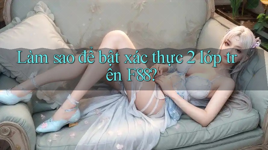Làm sao để bật xác thực 2 lớp trên F88? Làm sao để bật xác thực 2 lớp trên F88?