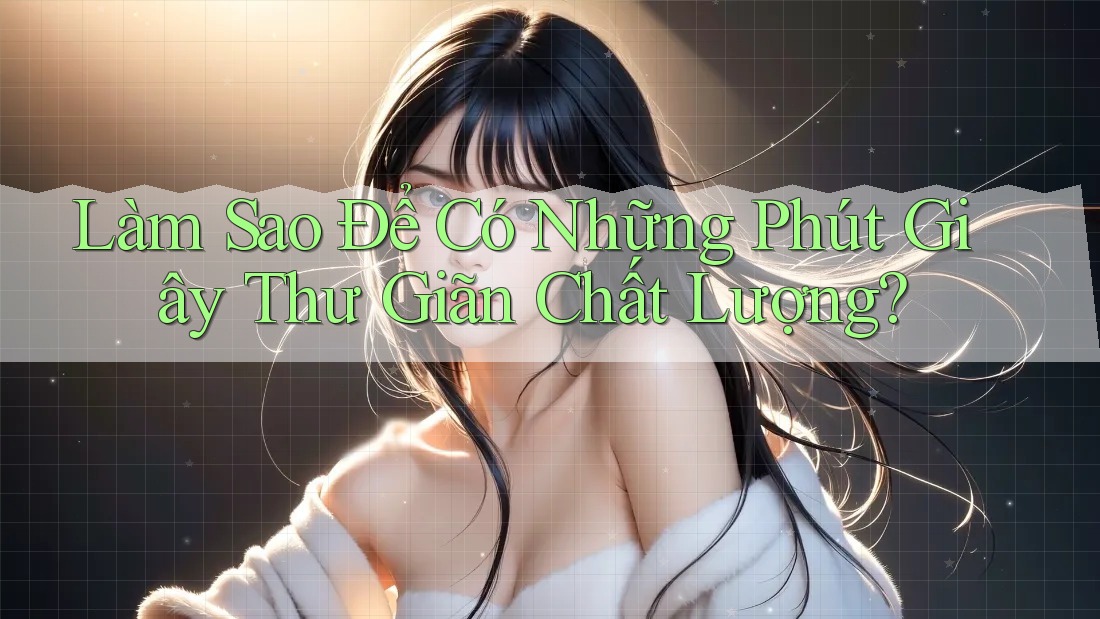 Làm Sao Để Có Những Phút Giây Thư Giãn Chất Lượng?