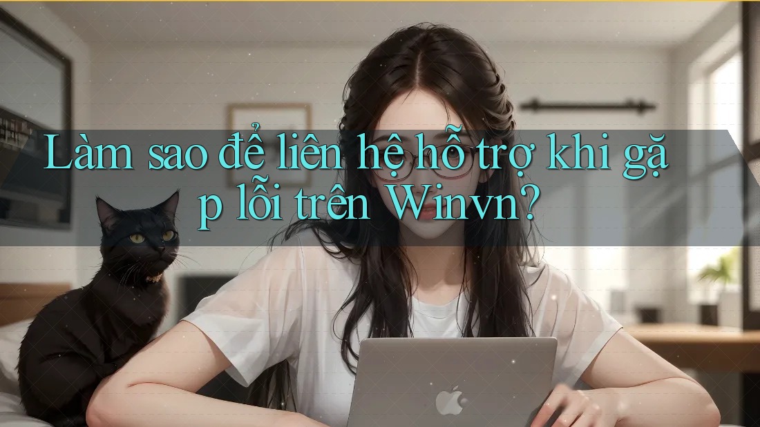 Làm sao để liên hệ hỗ trợ khi gặp lỗi trên Winvn?