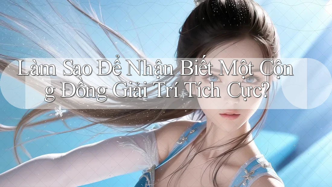 Làm Sao Để Nhận Biết Một Cộng Đồng Giải Trí Tích Cực? Làm Sao Để Nhận Biết Một Cộng Đồng Giải Trí Tích Cực?
