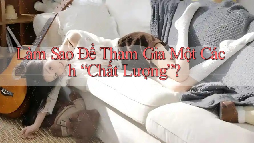 Làm Sao Để Tham Gia Một Cách “Chất Lượng”? Làm Sao Để Tham Gia Một Cách “Chất Lượng”?