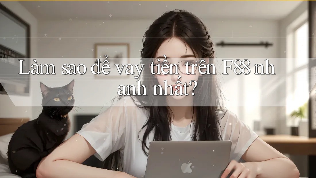 Làm sao để vay tiền trên F88 nhanh nhất? Làm sao để vay tiền trên F88 nhanh nhất?