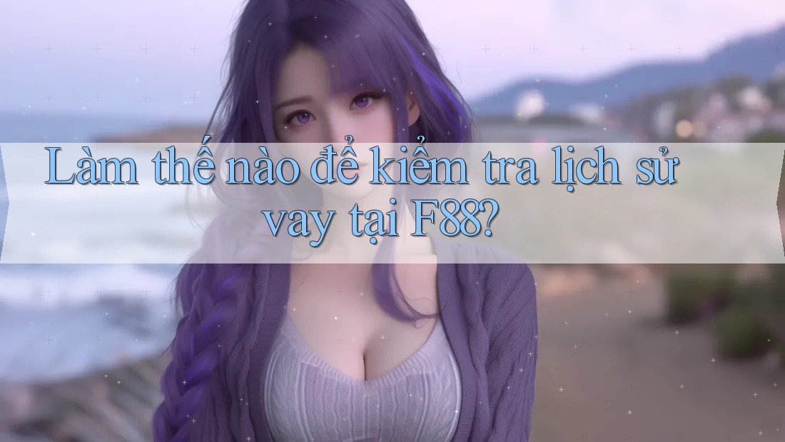 Làm thế nào để kiểm tra lịch sử vay tại F88?