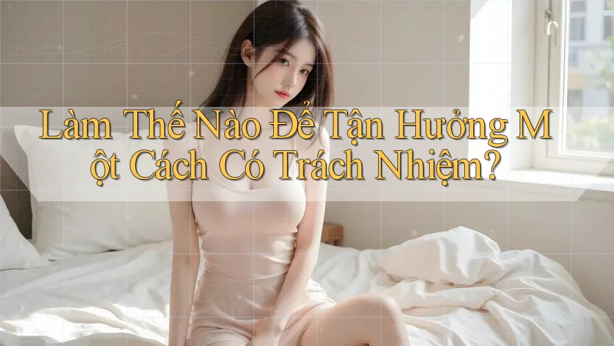 Làm Thế Nào Để Tận Hưởng Một Cách Có Trách Nhiệm?