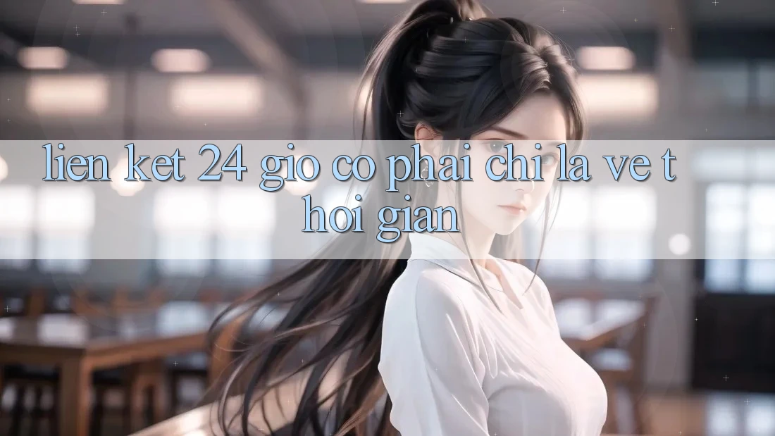 “Liên Kết 24 Giờ” – Có Phải Chỉ Là Về Thời Gian? “Liên Kết 24 Giờ” – Có Phải Chỉ Là Về Thời Gian?