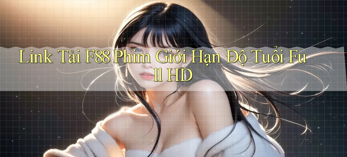 link tải f88 phim giới hạn độ tuổi full hd