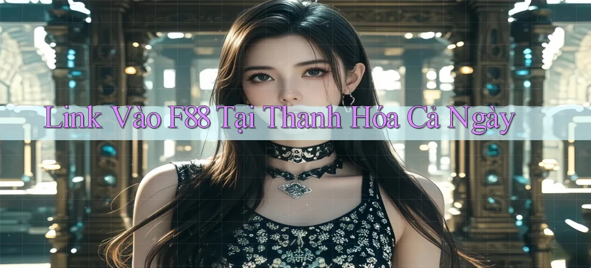 link vào f88 tại Thanh Hóa cả ngày