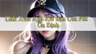link xem app kết bạn của f88 ổn định
