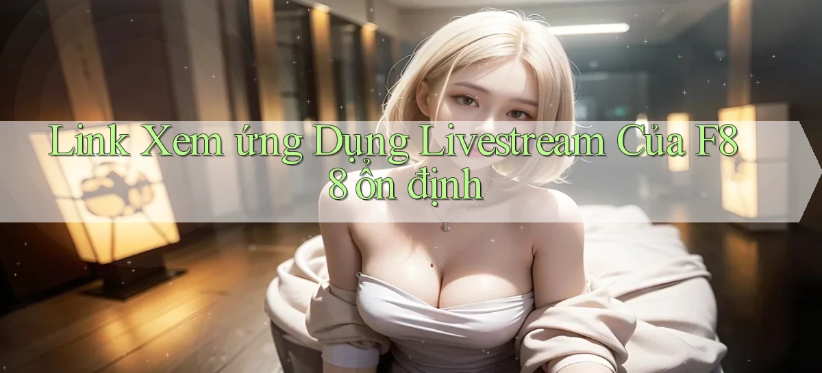 link xem ứng dụng livestream của f88 ổn định