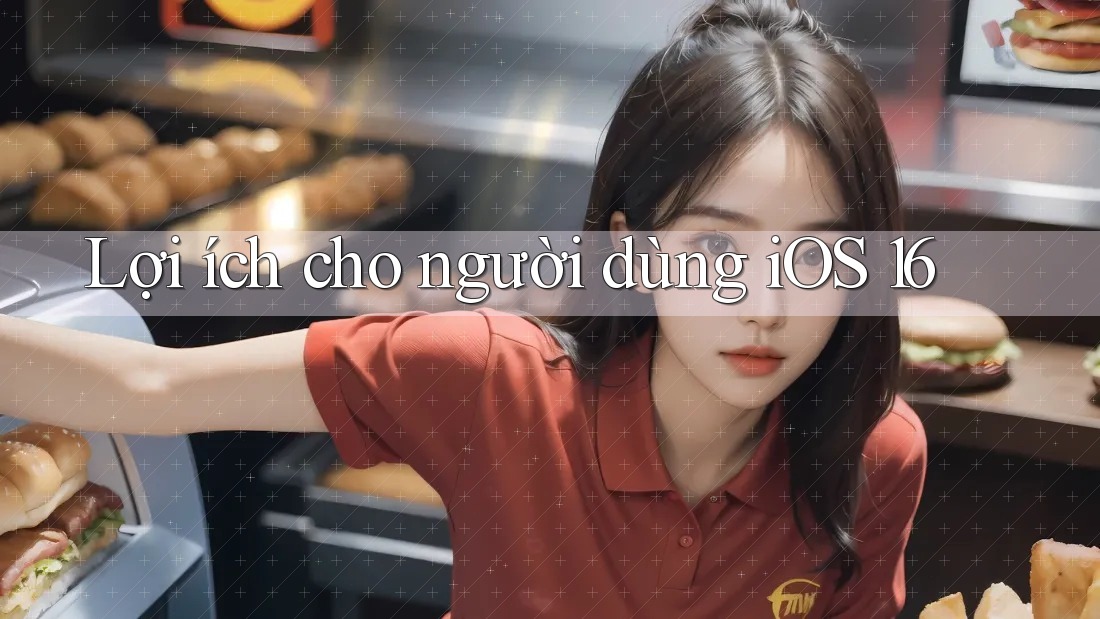 Lợi ích cho người dùng iOS 16